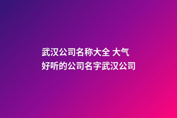 武汉公司名称大全 大气好听的公司名字武汉公司-第1张-公司起名-玄机派